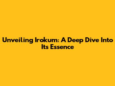 Unveiling Irokum: A Deep Dive Into Its Essence