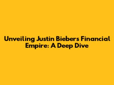 Unveiling Justin Bieber's Financial Empire: A Deep Dive