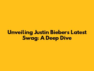 Unveiling Justin Bieber's Latest Swag: A Deep Dive