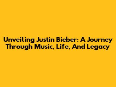 Unveiling Justin Bieber: A Journey Through Music, Life, And Legacy