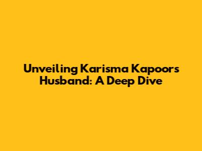 Unveiling Karisma Kapoor's Husband: A Deep Dive