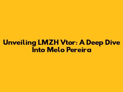 Unveiling LMZH Vtor: A Deep Dive Into Melo Pereira