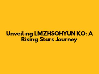 Unveiling LMZHSOHYUN KO: A Rising Star's Journey