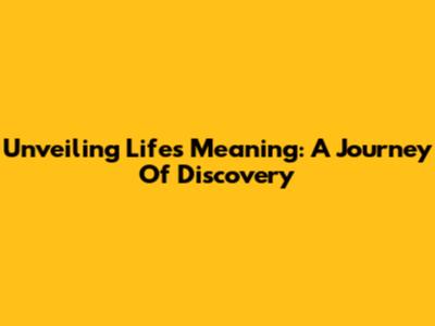 Unveiling Life's Meaning: A Journey Of Discovery