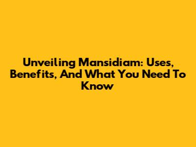Unveiling Mansidiam: Uses, Benefits, And What You Need To Know