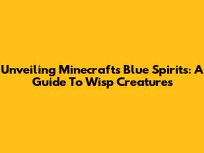 Unveiling Minecraft's Blue Spirits: A Guide To Wisp Creatures