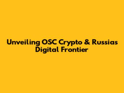 Unveiling OSC Crypto & Russia's Digital Frontier