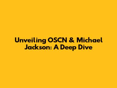 Unveiling OSCN & Michael Jackson: A Deep Dive