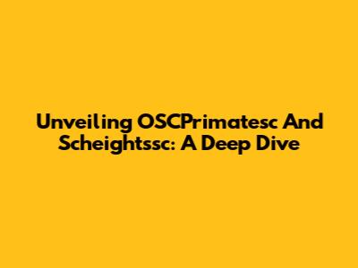 Unveiling OSCPrimatesc And Scheightssc: A Deep Dive