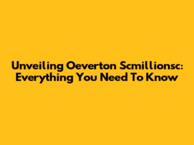 Unveiling Oeverton Scmillionsc: Everything You Need To Know