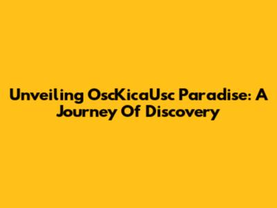 Unveiling OscKicaUsc Paradise: A Journey Of Discovery