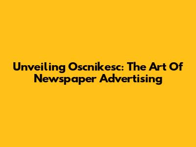 Unveiling Oscnikesc: The Art Of Newspaper Advertising