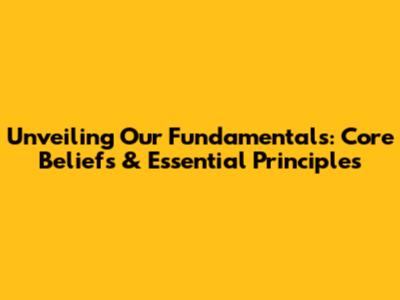 Unveiling Our Fundamentals: Core Beliefs & Essential Principles