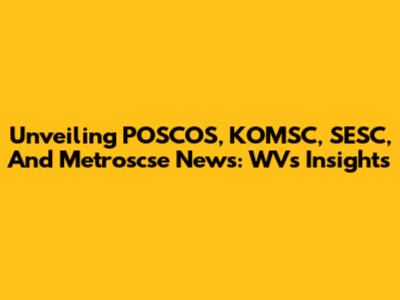 Unveiling POSCOS, KOMSC, SESC, And Metroscse News: WV's Insights