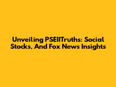 Unveiling PSEIITruths: Social Stocks, And Fox News Insights