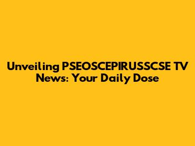 Unveiling PSEOSCEPIRUSSCSE TV News: Your Daily Dose