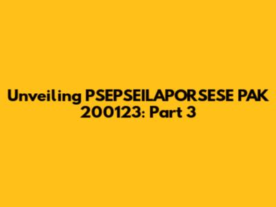 Unveiling PSEPSEILAPORSESE PAK 200123: Part 3