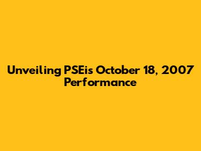 Unveiling PSEi's October 18, 2007 Performance