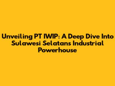 Unveiling PT IWIP: A Deep Dive Into Sulawesi Selatan's Industrial Powerhouse
