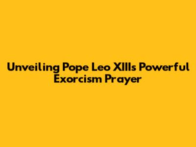 Unveiling Pope Leo XIII's Powerful Exorcism Prayer