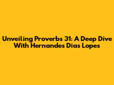 Unveiling Proverbs 31: A Deep Dive With Hernandes Dias Lopes