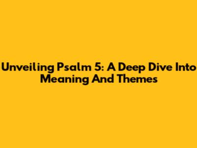Unveiling Psalm 5: A Deep Dive Into Meaning And Themes