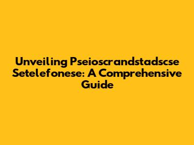 Unveiling Pseioscrandstadscse Setelefonese: A Comprehensive Guide