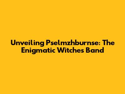 Unveiling Pselmzhburnse: The Enigmatic Witches' Band