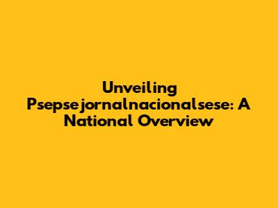 Unveiling Psepsejornalnacionalsese: A National Overview