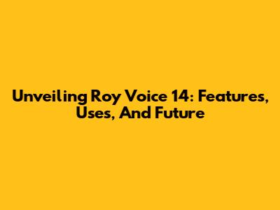Unveiling Roy Voice 14: Features, Uses, And Future