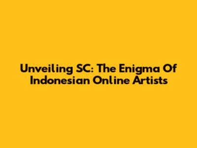 Unveiling SC: The Enigma Of Indonesian Online Artists
