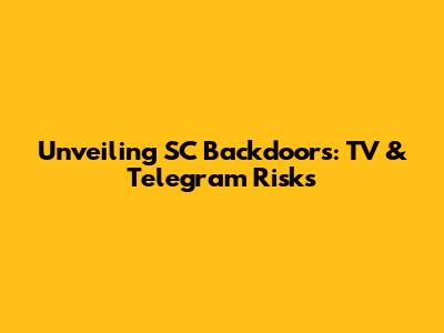 Unveiling SC Backdoors: TV & Telegram Risks