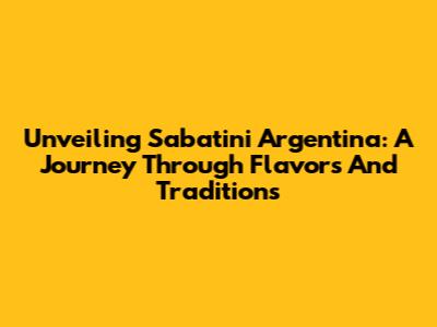 Unveiling Sabatini Argentina: A Journey Through Flavors And Traditions
