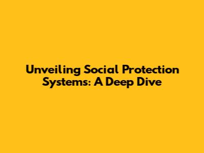 Unveiling Social Protection Systems: A Deep Dive