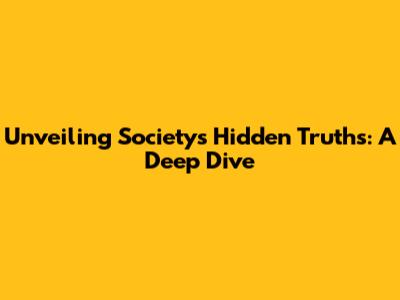 Unveiling Society's Hidden Truths: A Deep Dive