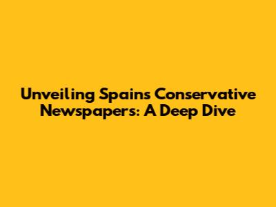 Unveiling Spain's Conservative Newspapers: A Deep Dive