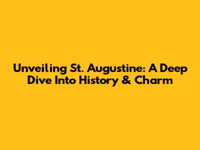 Unveiling St. Augustine: A Deep Dive Into History & Charm
