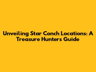 Unveiling Star Conch Locations: A Treasure Hunter's Guide