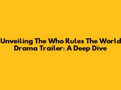 Unveiling The 'Who Rules The World' Drama Trailer: A Deep Dive