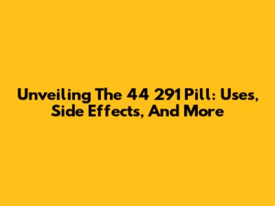 Unveiling The 44 291 Pill: Uses, Side Effects, And More