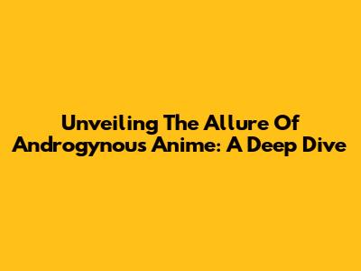 Unveiling The Allure Of Androgynous Anime: A Deep Dive