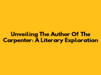 Unveiling The Author Of 'The Carpenter': A Literary Exploration