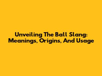 Unveiling The Ball Slang: Meanings, Origins, And Usage
