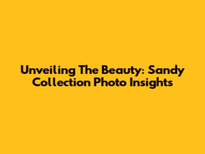 Unveiling The Beauty: Sandy Collection Photo Insights