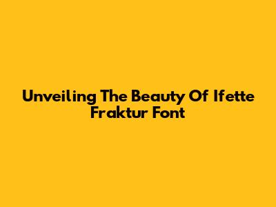 Unveiling The Beauty Of Ifette Fraktur Font