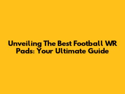 Unveiling The Best Football WR Pads: Your Ultimate Guide
