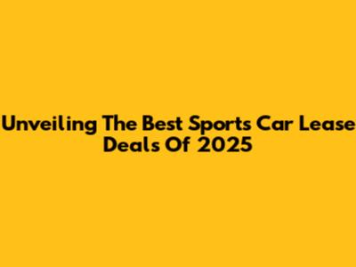 Unveiling The Best Sports Car Lease Deals Of 2025