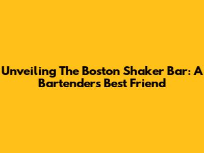 Unveiling The Boston Shaker Bar: A Bartender's Best Friend