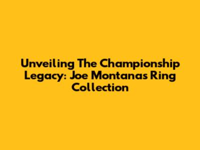 Unveiling The Championship Legacy: Joe Montana's Ring Collection