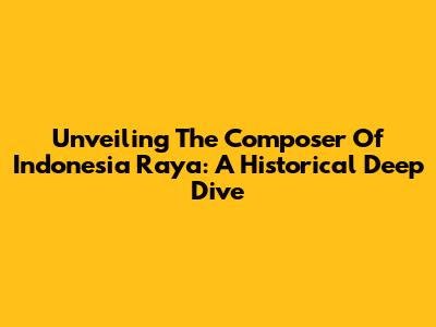 Unveiling The Composer Of Indonesia Raya: A Historical Deep Dive